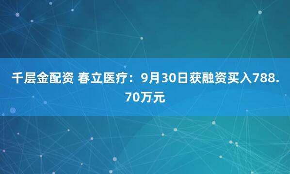 千层金配资 春立医疗：9月30日获融资买入788.70万元