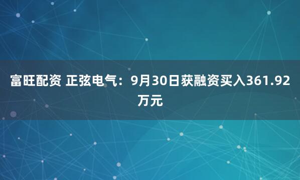 富旺配资 正弦电气：9月30日获融资买入361.92万元