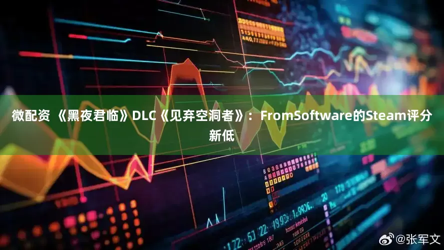 微配资 《黑夜君临》DLC《见弃空洞者》：FromSoftware的Steam评分新低